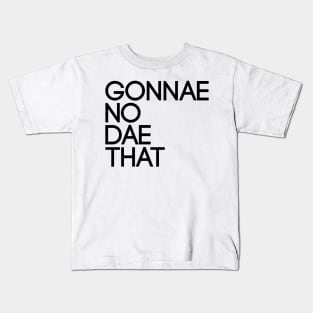 GONNAE NO DAE THAT, Scots Language Phrase Kids T-Shirt